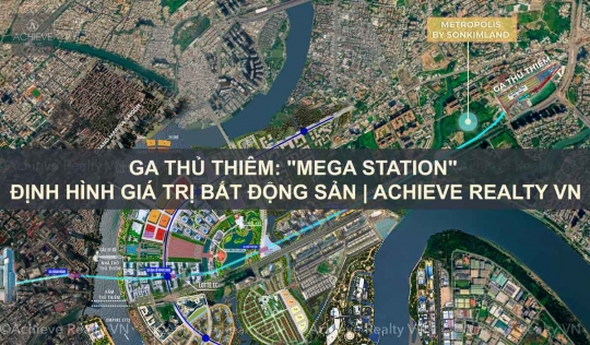 Ga Thủ Thiêm| Mega Station Định Hình Giá Trị Bất Động Sản | Achieve Realty VN